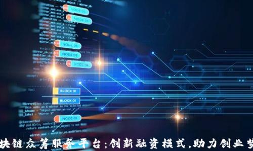 
区块链众筹服务平台：创新融资模式，助力创业梦想