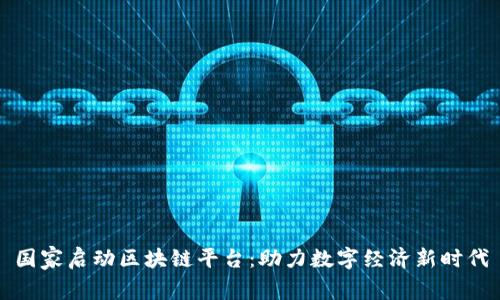 国家启动区块链平台：助力数字经济新时代
