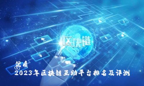 优质
2023年区块链互助平台排名及评测