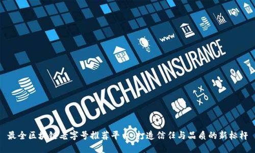 最全区块链老字号推荐平台：打造信任与品质的新标杆