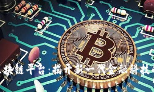 360智能区块链平台：揭开新一代金融科技的神秘面纱