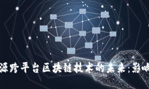 探索开源跨平台区块链技术的未来：影响与应用