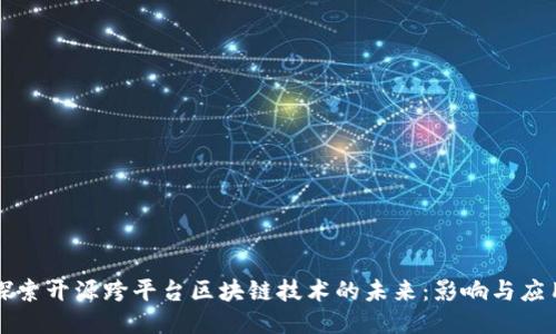 探索开源跨平台区块链技术的未来：影响与应用