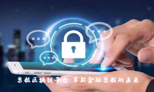 票据区块链平台：革新金融票据的未来
