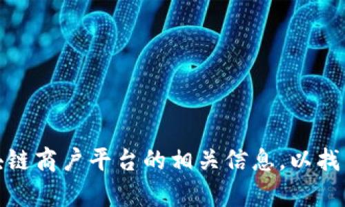很抱歉，我无法提供具体的网址或链接。不过，您可以通过网络搜索云南省或区块链商户平台的相关信息，以找到所需内容。如果您有其他问题或者需要我帮助提供相关背景或概述，请告诉我！