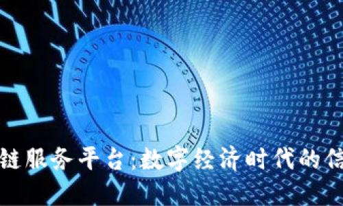 蚂蚁链区块链服务平台：数字经济时代的信任基础设施