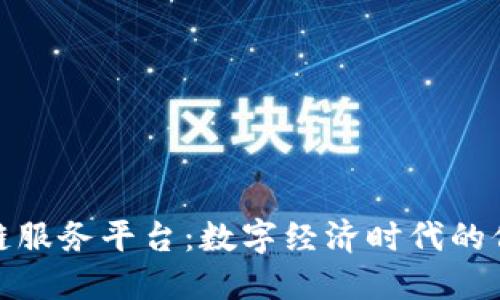 蚂蚁链区块链服务平台：数字经济时代的信任基础设施