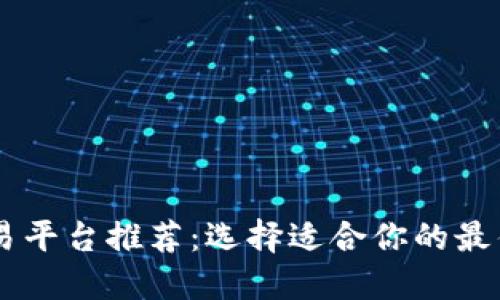 区块链交易平台推荐：选择适合你的最佳交易平台