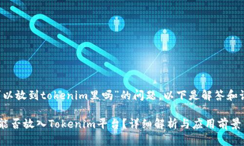 关于“FIL可以放到tokenim里吗”的问题，以下是解答和讨论的内容。

### FIL能否放入Tokenim平台？详细解析与应用前景