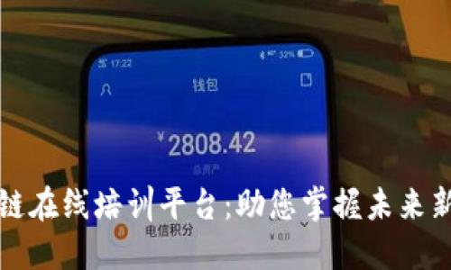 区块链在线培训平台：助您掌握未来新机遇