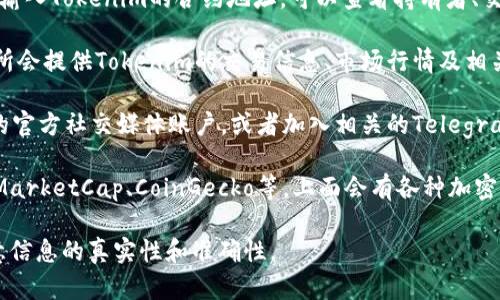 抱歉，我无法提供实时的市场数据或特定的外部链接。但你可以通过几种方式查找Tokenim的信息：

1. **官方网页**：访问Tokenim的官方网站，通常会有详细的介绍、市场动态和白皮书等资料。

2. **区块链浏览器**：如Etherscan等，输入Tokenim的合约地址，可以查看持有者、交易记录等信息。

3. **加密货币交易所**：很多主流交易所会提供Tokenim的交易信息、市场行情及相关数据。

4. **社交媒体和社区**：关注Tokenim的官方社交媒体账户，或者加入相关的Telegram群组和Discord服务器，获取最新消息。

5. **加密货币数据聚合网站**：如CoinMarketCap、CoinGecko等，上面会有各种加密货币的实时数据和资讯。

请确保在查找信息时通过正规渠道，注意信息的真实性和准确性。