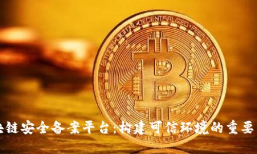 区块链安全备案平台：构建可信环境的重要工具