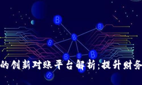 基于区块链技术的创新对账平台解析：提升财务透明度与安全性