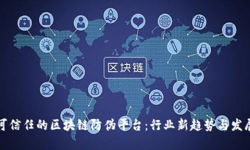 打造可信任的区块链防伪平台：行业新趋势与发展前景