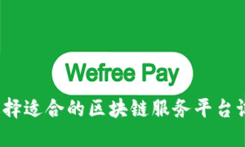 如何选择适合的区块链服务平台试用版？