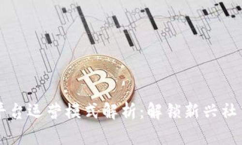区块链社交平台运营模式解析：解锁新兴社交网络的未来