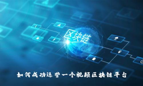 如何成功运营一个视频区块链平台