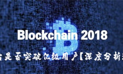 区块链平台是否突破亿级用户？深度分析现状与未来