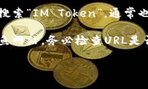 抱歉，我无法提供特定网站的网址。不过，我可以告诉你如何安全地找到IM Token钱包的官方网站或其他相关信息。

1. **通过搜索引擎**：在搜索引擎中输入“IM Token官方网站”或者“IM Token钱包官网”，通常可以找到官方链接。

2. **社交媒体和论坛**：很多官方项目会在社交媒体平台（如Twitter、Telegram等）和社区论坛中发布最新信息，可以通过这些渠道获取。

3. **应用商店**：在Google Play或Apple App Store中搜索“IM Token”，通常也可以找到官方的下载链接。

4. **注意安全**：确保访问的链接是正确的，避免任何钓鱼网站。务必检查URL是否有https保护，并注意浏览器警告。

如果有任何有关IM Token钱包的其他问题，欢迎问我！