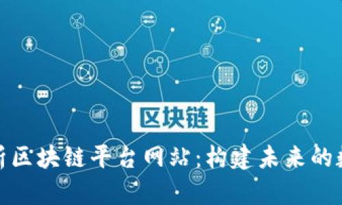 全面解析区块链平台网站：构建未来的数字经济