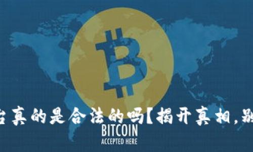区块链平台真的是合法的吗？揭开真相，别再被误导！