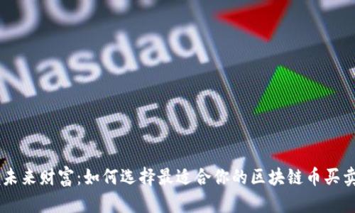 掌握未来财富：如何选择最适合你的区块链币买卖平台