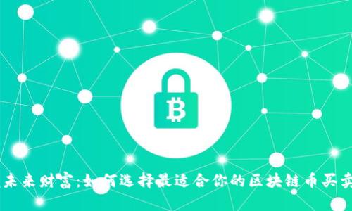 掌握未来财富：如何选择最适合你的区块链币买卖平台