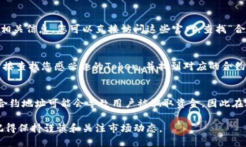 要查询Token合约地址，您可以通过以下几种方法：  

方法一：使用区块链浏览器  
区块链浏览器是最常用的工具，可以轻松找到各种Token的合约地址。常见的区块链浏览器有以太坊的Etherscan、币安智能链的BscScan等。您只需在浏览器的搜索栏中输入Token的名称或符号，便会显示出相关的信息，包括合约地址、交易记录等。  

方法二：项目官网或官方社交媒体  
许多Token都有自己的官方网站或官方社交媒体账号。在这些平台上，开发团队往往会提供合约地址的相关信息。您可以直接访问这些官网，查找“合约地址”或“支持Token”这样的栏目。

方法三：通过去中心化交易所（DEX）  
去中心化交易所如Uniswap和PancakeSwap都有提供Token列表的功能。在交易所的界面上，您可以直接查找您感兴趣的Token，并找到对应的合约地址。请确保通过可靠的平台进行查询，避免源地址的不准确导致的交易风险。  

安全问题  
无论通过哪种方式获取合约地址，用户都应当保持警惕，确保所获取的信息来源可靠。没有经过验证的合约地址可能会导致用户被骗取资金，因此在进行任何交易之前，最好对合约地址进行多方验证。  

您可以通过以上几个方法查询Token合约地址，以确保您的交易安全和有效。在进行加密货币交易时，记得保持谨慎和关注市场动态。