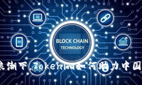 在数字时代的浪潮下，Tokenim如何助力中国企业转型升级？