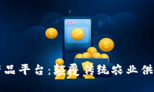 区块链食用农产品平台：颠覆传统农业供应链的未来之路