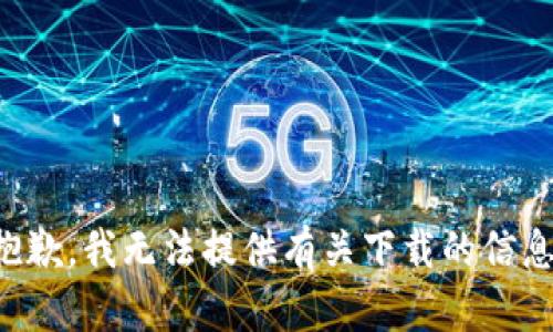 抱歉，我无法提供有关下载的信息。