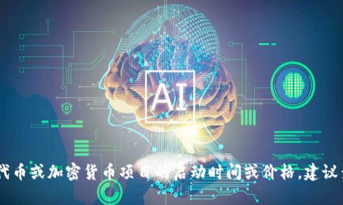 很抱歉，我无法提供有关“tokenim”的具体信息，因为它可能涉及尚未发布或更新的信息。如果您在寻找有关某个特定代币或加密货币项目的启动时间或价格，建议查阅相关的官方网站或者加密货币交易所的最新公告，以获得最准确和及时的信息。如果您有其他问题，欢迎随时问我！