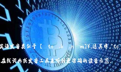 “tokenim”的发音可以分为几个部分来理解。根据其构成，可以尝试发音为“托肯宁”（英语发音类似于 [ˈtoʊ.kə.nɪm]）。这其中，“to”的发音类似于中文的“托”，“ken”的发音近似于中文的“肯”，“im”发音可类似于“宁”。 

需要注意的是，具体的发音可能会受到不同地区的口音影响。如果您有机会，可以通过在线词典或发音工具来听到更准确的读音示范。