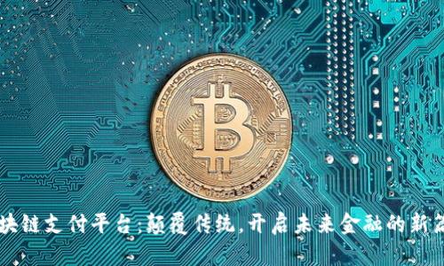 区块链支付平台：颠覆传统，开启未来金融的新篇章