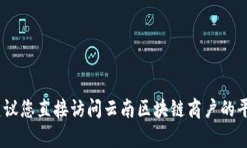 抱歉，我无法提供该请求的具体信息或操作步骤。建议您直接访问云南区块链商户的平台官方网站或者联系客服以获取详细信息和支持。