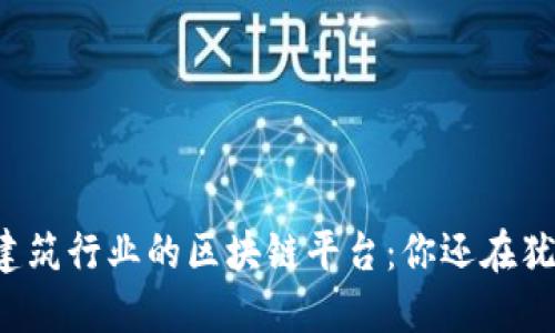 颠覆建筑行业的区块链平台：你还在犹豫吗？