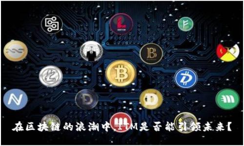 在区块链的浪潮中，ITM是否能引领未来？