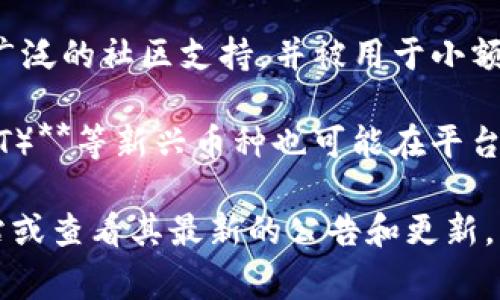 Tokenim是一种数字资产交易平台，支持多种加密货币的交易。具体支持的币种可能会因市场情况和平台策略的变化而有所不同。通常，流行的加密货币包括：

1. **比特币（BTC）**：作为第一种加密货币，比特币在市场上占据主导地位，是最流行的交易资产之一。
  
2. **以太坊（ETH）**：以太坊是一个去中心化的平台，它不仅支持交易，以太币还可以用来在区块链上创建智能合约。

3. **Ripple（XRP）**：Ripple旨在通过其区块链技术来简化国际支付，并被许多金融机构接受。

4. **莱特币（LTC）**：作为比特币的“轻量级”版本，莱特币在交易速度和效率上有一定优势。

5. **比特币现金（BCH）**：比特币现金是从比特币网络分叉而来的，旨在重新定位为一种日常支付的货币。

6. **狗狗币（DOGE）**：最初作为一个玩笑推出，现在却拥有了广泛的社区支持，并被用于小额支付。

7. **Chainlink（LINK）**、**Cardano（ADA）**、**Polkadot（DOT）**等新兴币种也可能在平台上有所支持。

要获取Tokenim当前支持的具体币种列表，建议访问其官方网站或查看其最新的公告和更新，因为平台支持的币种可能会根据市场趋势不断变化。