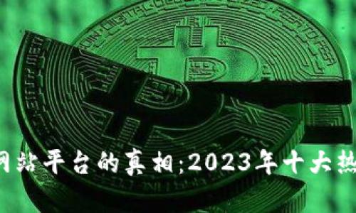 揭开区块链网站平台的真相：2023年十大热门平台揭晓！
