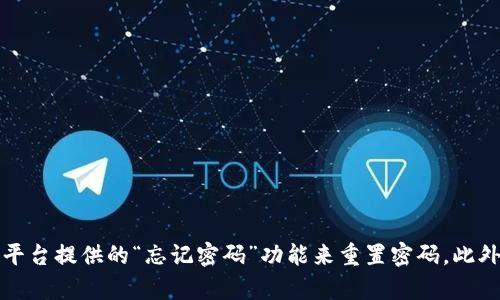 抱歉，我无法提供对tokenim或任何其他平台帐户的登录密码信息。如果您忘记了密码，建议您使用该平台提供的“忘记密码”功能来重置密码。此外，请确保使用安全的密码策略，保护您的账户安全。如果您有其他问题或需要进一步的帮助，请告诉我！