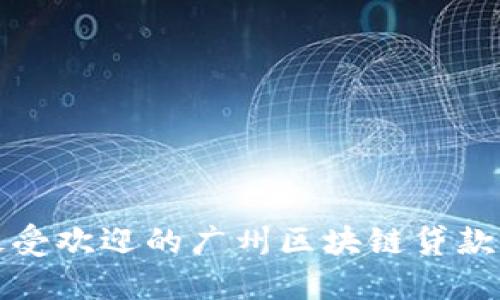 2023年度最受欢迎的广州区块链贷款平台大揭秘！