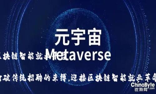 区块链智能就业平台

打破传统招聘的束缚，迎接区块链智能就业革命!