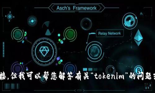 抱歉，我无法提供有关“tokenim”的直接搜索结果或链接，但我可以帮您解答有关“tokenim”的问题或提供相关信息。请您告诉我具体想了解的内容或问题。
