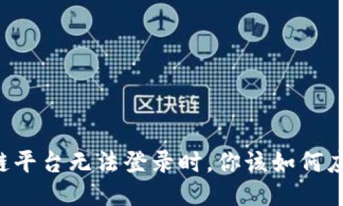 当区块链平台无法登录时，你该如何应对挑战？