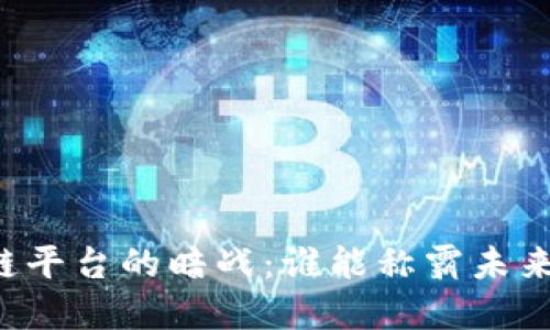 区块链平台的暗战：谁能称霸未来金融？