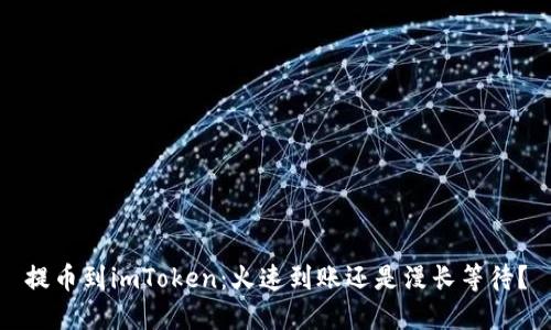 提币到imToken：火速到账还是漫长等待？