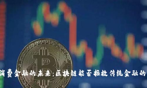 解锁消费金融的未来：区块链能否拯救传统金融的困境？