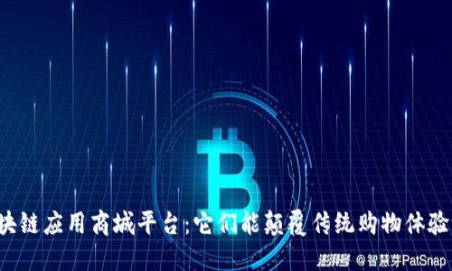 区块链应用商城平台：它们能颠覆传统购物体验吗？