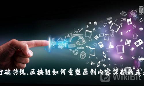 打破传统，区块链如何重塑原创内容保护的未来
