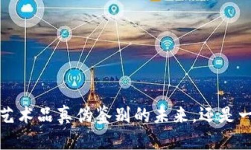 区块链：艺术品真伪鉴别的未来，还是一场骗局？